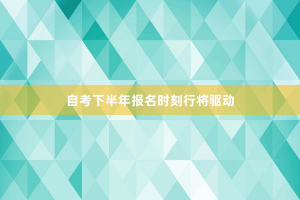 自考下半年报名时刻行将驱动