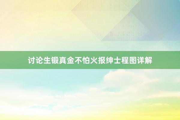 讨论生锻真金不怕火报绅士程图详解