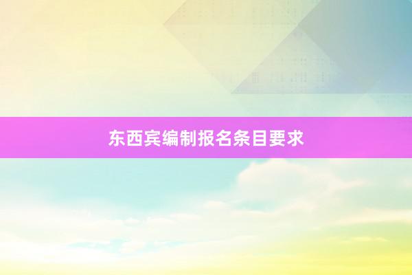 东西宾编制报名条目要求