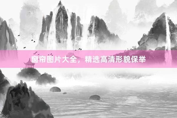 窗帘图片大全，精选高清形貌保举