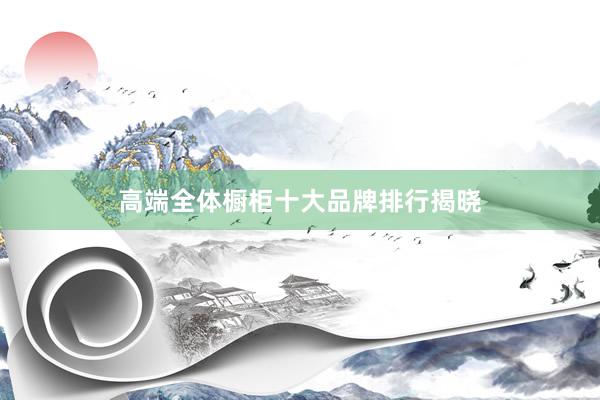 高端全体橱柜十大品牌排行揭晓