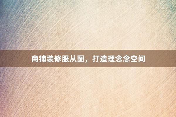 商铺装修服从图，打造理念念空间