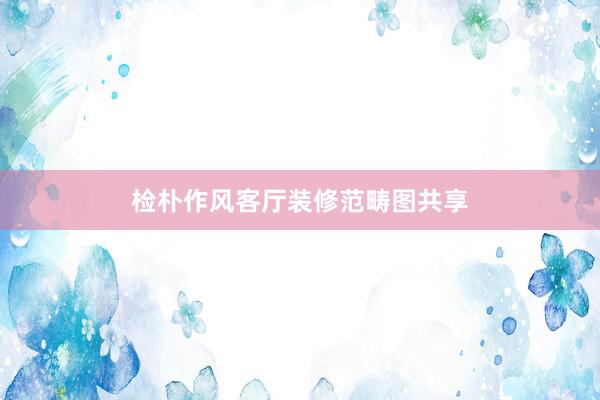 检朴作风客厅装修范畴图共享