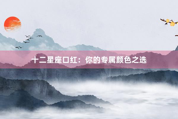 十二星座口红：你的专属颜色之选