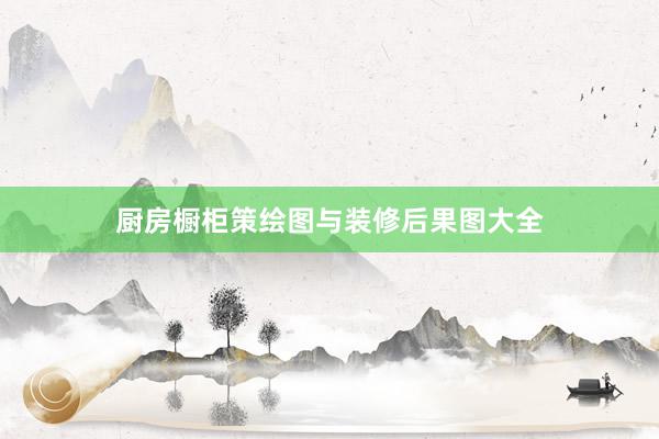 厨房橱柜策绘图与装修后果图大全
