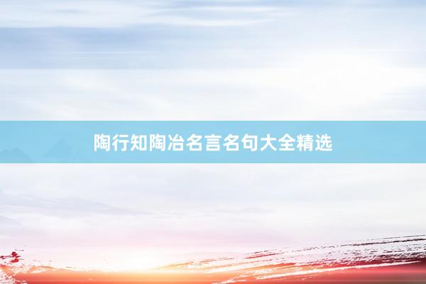 陶行知陶冶名言名句大全精选