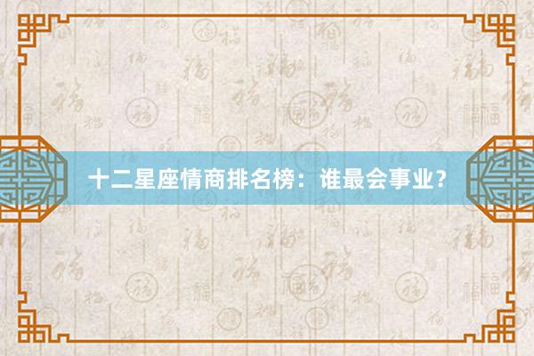 十二星座情商排名榜：谁最会事业？