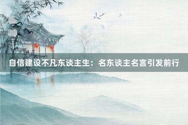自信建设不凡东谈主生：名东谈主名言引发前行