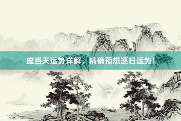 座当天运势详解，精确预想逐日运势！