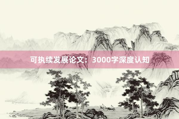 可执续发展论文:3000字深度认知